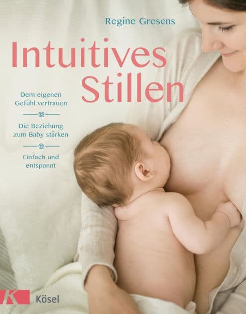 Intuitives Stillen: Einfach und entspannt - Dem eigenen Gefühl vertrauen - Die Beziehung zum Baby stärken by Regine Gresens