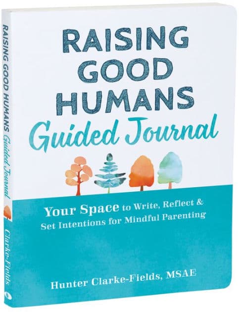 Raising Good Humans Guided Journal: Your Space to Write, Reflect, and Set Intentions for Mindful Parenting by Hunter Clarke-Fields MSAE