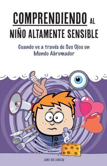 Comprendiendo al Niï¿½o Altamente Sensible: Cuando ve a travï¿½s de Sus Ojos un Mundo Abrumador by James Williams