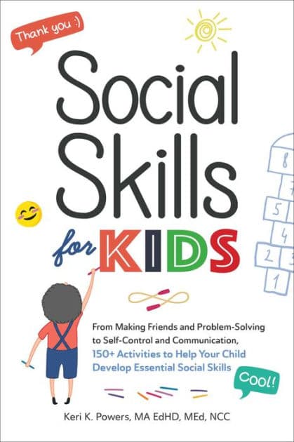 Social Skills for Kids: From Making Friends and Problem-Solving to Self-Control and Communication, 150+ Activities to Help Your Child Develop Essential Social Skills by Keri K. Powers