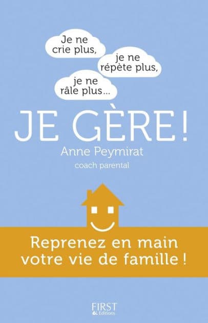 Je ne crie plus, je ne répète plus, je ne râle plus... je gère ! Reprenez en main votre vie de famille by Anne Peymirat