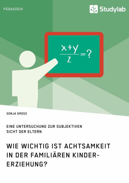 Wie wichtig ist Achtsamkeit in der familiären Kindererziehung? Eine Untersuchung zur subjektiven Sicht der Eltern by Sonja Gross