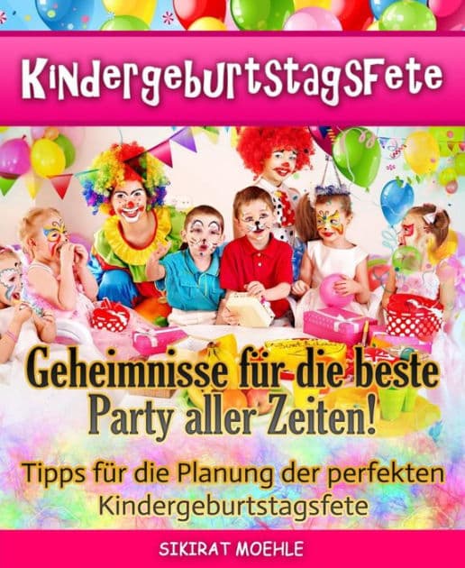 Kindergeburtstagsfete: Geheimnisse der besten Party aller Zeiten by Sikirat Moehle