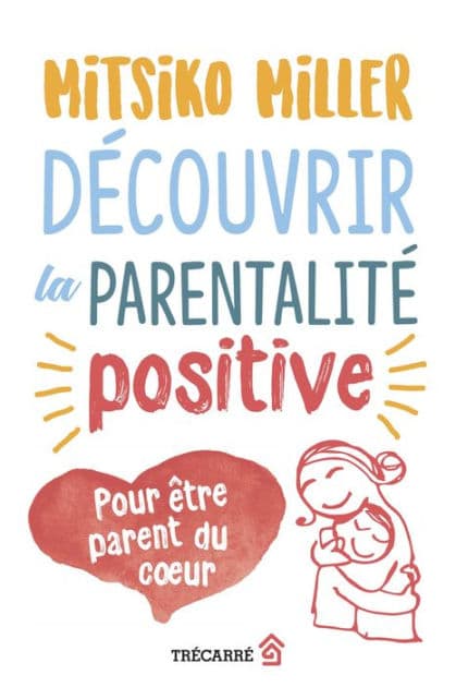 Découvrir la parentalité positive: Pour être parent du coeur by Mitsiko Miller