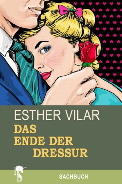 Das Ende der Dressur: Modell für eine neue Männlichkeit by Esther Vilar