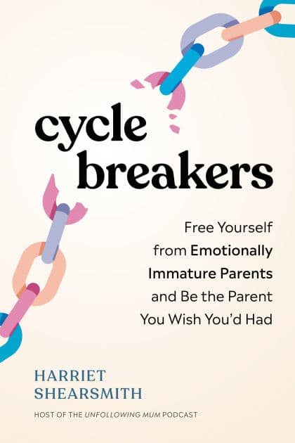 Cycle Breakers: Free Yourself from Emotionally Immature Parents and Be the Parent You Wish You'd Had by Harriet Shearsmith