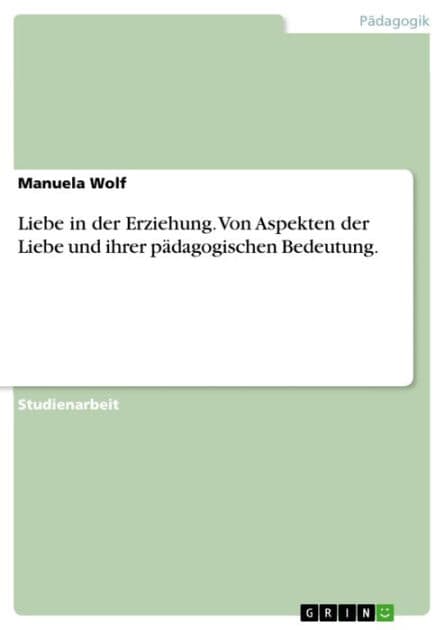 Liebe in der Erziehung. Von Aspekten der Liebe und ihrer pädagogischen Bedeutung. by Manuela Wolf