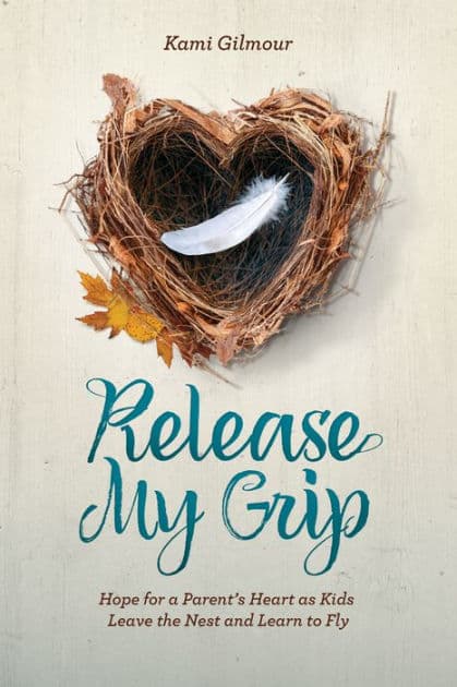 Release My Grip: Hope for a Parent's Heart as Kids Leave the Nest and Learn to Fly by Kami Gilmour