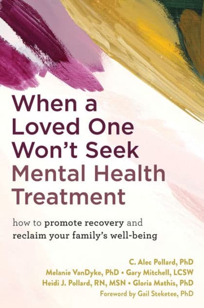 When a Loved One Won't Seek Mental Health Treatment: How to Promote Recovery and Reclaim Your Family's Well-Being by C. Alec Pollard PhD