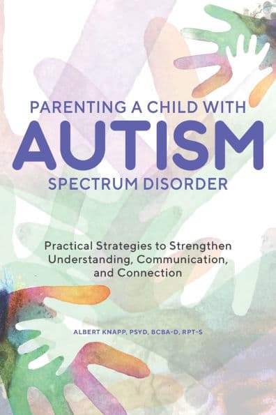 Parenting a Child with Autism Spectrum Disorder: Practical Strategies to Strengthen Understanding, Communication, and Connection by Albert Knapp PsyD