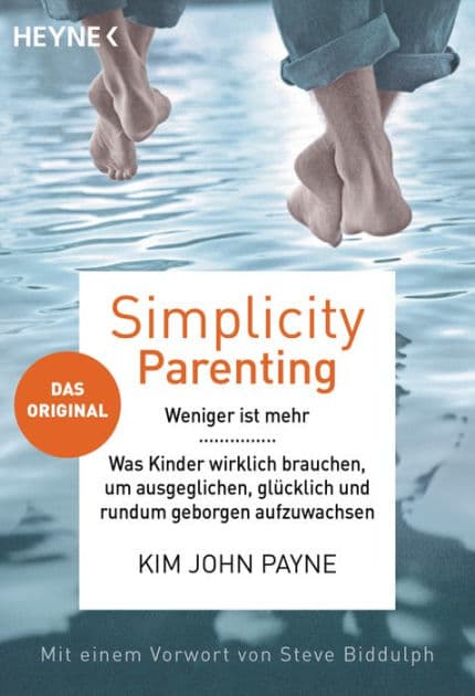 Simplicity Parenting: Weniger ist mehr ? Was Kinder wirklich brauchen, um ausgeglichen, glücklich und rundum geborgen aufzuwachsen - Das Original - Mit einem Vorwort von Steve Biddulph by Kim John Payne