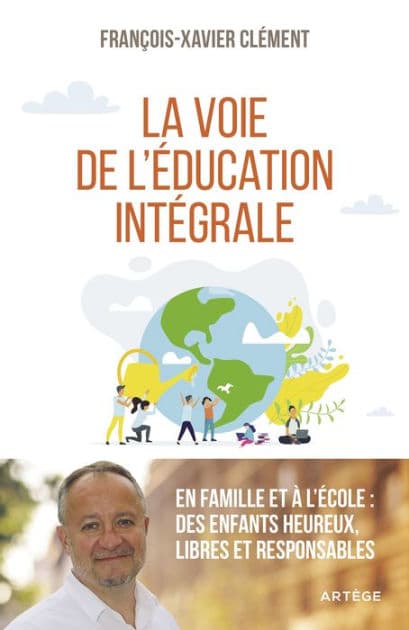 La voie de l'éducation intégrale: En famille et à l'école : des enfants heureux, libres et responsables by François-Xavier Clément