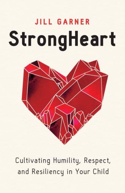 StrongHeart: Cultivating Humility, Respect, and Resiliency in Your Child by Jill Garner