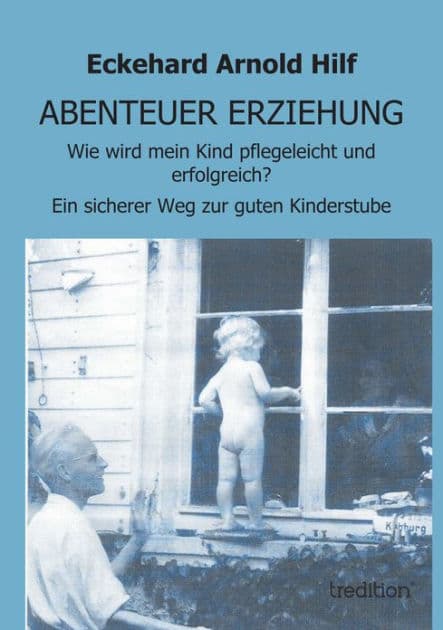ABENTEUER ERZIEHUNG: Wie wird mein Kind pflegeleicht und erfolgreich? oder: Ein sicherer Weg zur guten Kinderstube by Eckehard Arnold Hilf