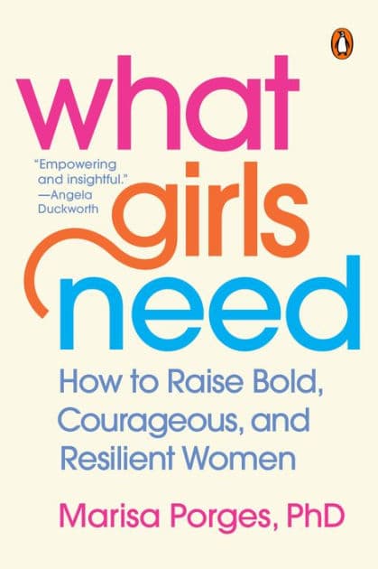 What Girls Need: How to Raise Bold, Courageous, and Resilient Women by Marisa Porges PhD