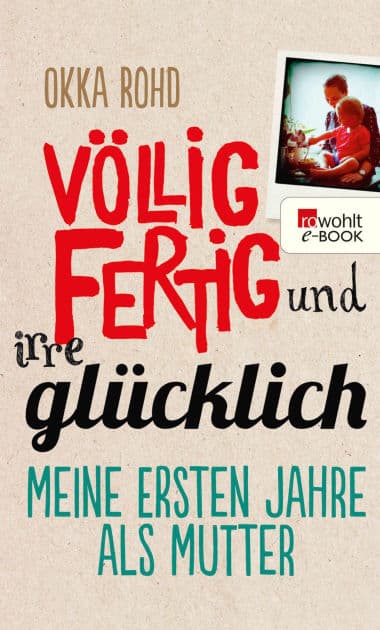 Völlig fertig und irre glücklich: Meine ersten Jahre als Mutter by Okka Rohd