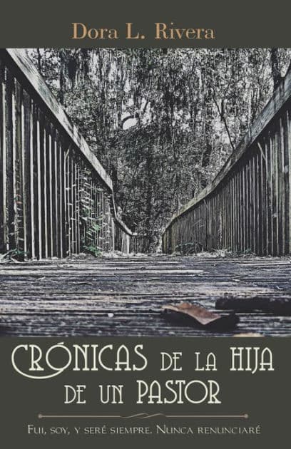 Crónicas De La Hija De Un Pastor: Fui, Soy, Y Seré Siempre. Nunca Renunciaré by Dora L. Rivera