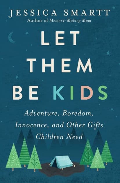 Let Them Be Kids: Adventure, Boredom, Innocence, and Other Gifts Children Need by Jessica Smartt