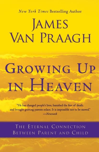 Growing Up in Heaven: The Eternal Connection Between Parent and Child by James Van Praagh