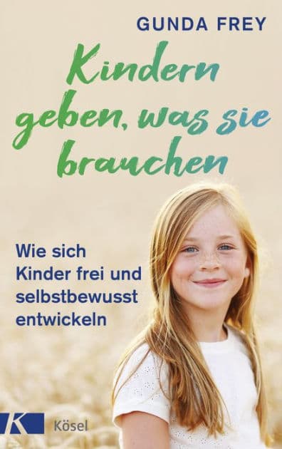 Kindern geben, was sie brauchen: Wie sich Kinder frei und selbstbewusst entwickeln by Gunda Frey
