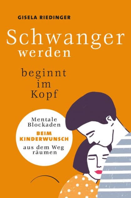 Schwanger werden beginnt im Kopf: Mentale Blockaden beim Kinderwunsch aus dem Weg räumen by Gisela Riedinger