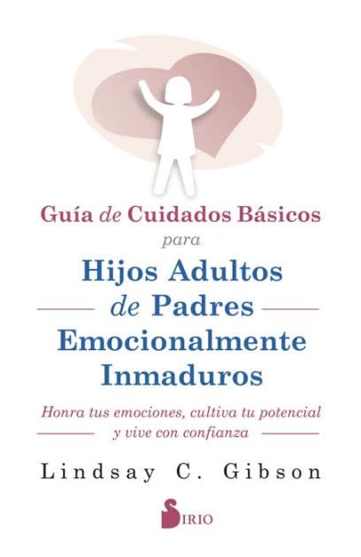 GUIA DE CUIDADOS BÁSICOS PARA HIJOS ADULTOS DE PADRES EMOCIONALMENTE INMADUROS: HONRA TUS EMOCIONES, CULTIVA TU POTENCIAL Y VIVE CON CONFIANZA by LINDSAY c. GIBSON