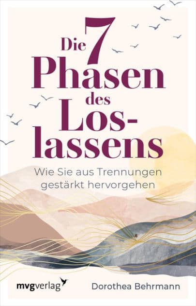 Die 7 Phasen des Loslassens: Wie Sie aus Trennungen gestärkt hervorgehen. Beziehungen gut beenden, Trennungen verarbeiten, sich auf neue Partnerschaften einlassen - mit Tipps und Übungen by Dorothea Behrmann