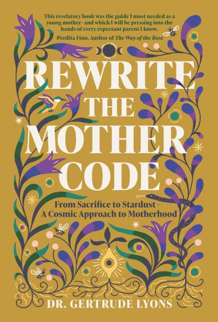 Rewrite the Mother Code: From Sacrifice to Stardust - A Cosmic Approach to Motherhood by Gertrude Lyons Ed.D.