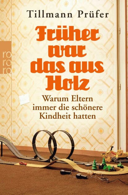 Früher war das aus Holz: Warum Eltern immer die schönere Kindheit hatten by Tillmann Prüfer