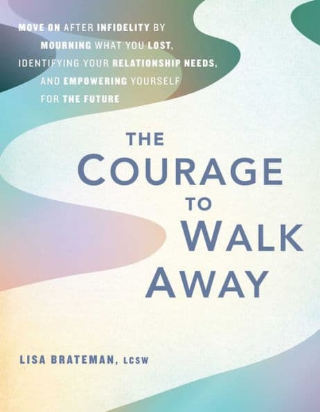 The Courage to Walk Away: Move On after Infidelity by Mourning What You Lost, Identifying Your Relationship Needs, and Empowering Yourself for the Future by Lisa Brateman LCSW