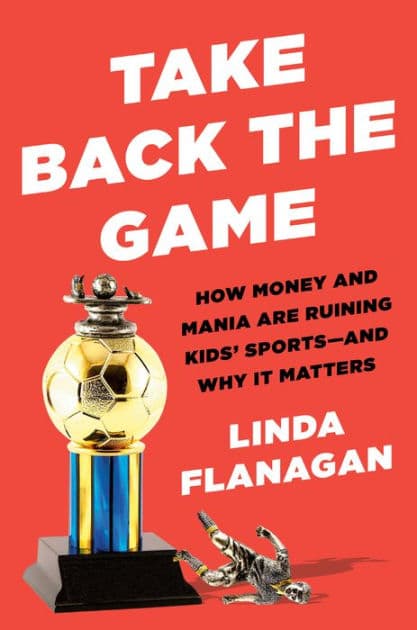Take Back the Game: How Money and Mania Are Ruining Kids' Sports--and Why It Matters by Linda Flanagan