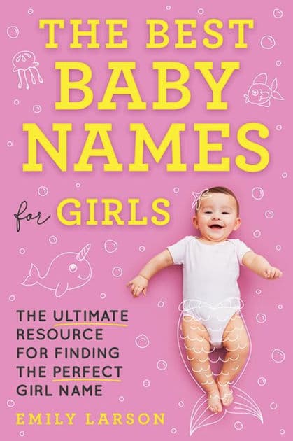 The Best Baby Names for Girls: The Ultimate Resource for Finding the Perfect Girl Name by Emily Larson