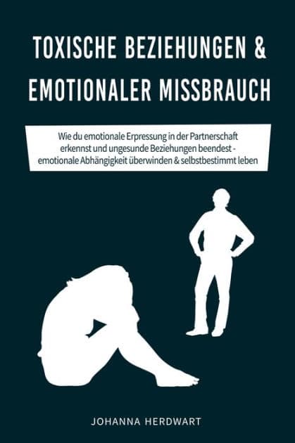 Toxische Beziehungen & emotionaler Missbrauch: Wie du emotionale Erpressung in der Partnerschaft erkennst und ungesunde Beziehungen beendest - emotionale Abhängigkeit überwinden & selbstbestimmt leben by Johanna Herdwart
