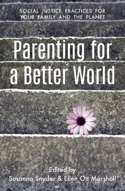 Parenting for a Better World: Justice Practices for Your Family and the Planet by Susanna Snyder