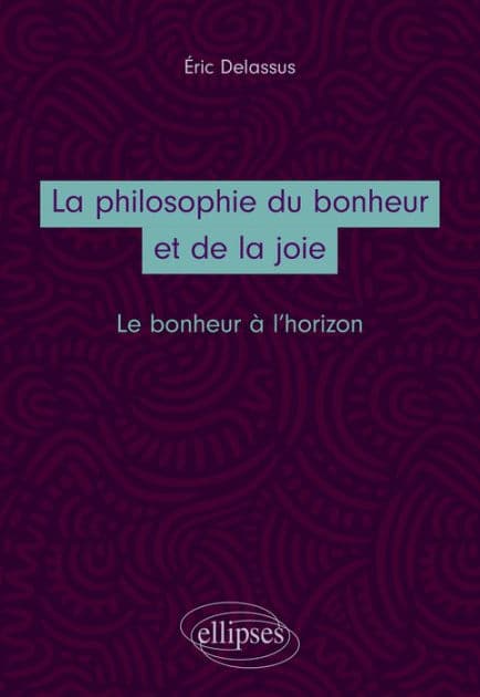 La philosophie du bonheur et de la joie. Le bonheur à l'horizon by Eric Delassus