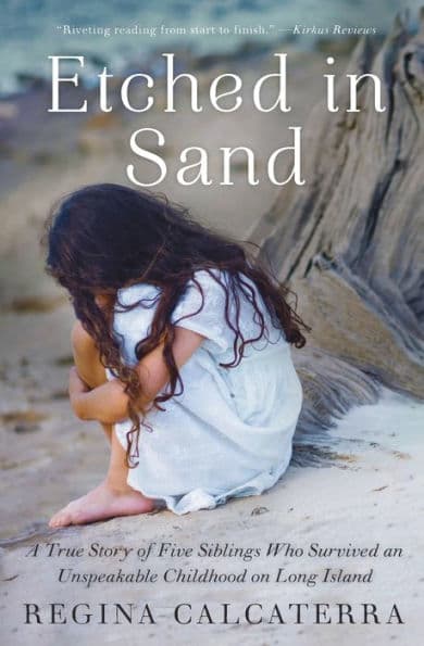 Etched in Sand: A True Story of Five Siblings Who Survived an Unspeakable Childhood on Long Island by Regina Calcaterra