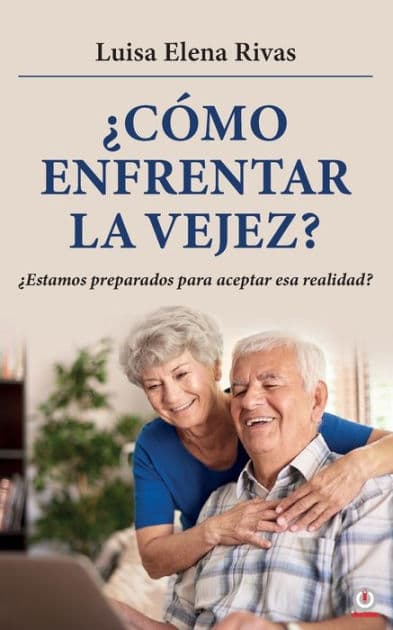 ¿Cómo enfrentar la vejez?: ¿Estamos preparados para aceptar esa realidad? by Luisa Elena Rivas
