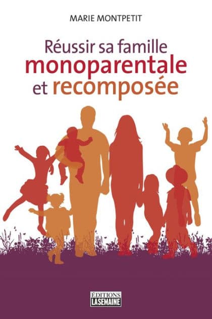 Réussir sa famille monoparentale et recomposée by Marie Montpetit