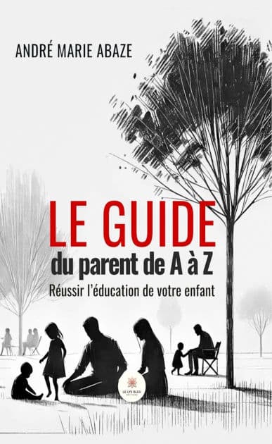 Le guide du parent de A à Z: Réussir l'éducation de votre enfant by André Marie Abaze