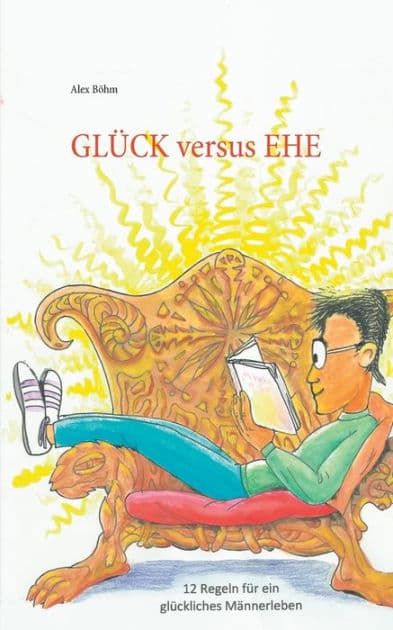 Glück versus Ehe: 12 Regeln für ein glückliches Männerleben by Alex Bïhm