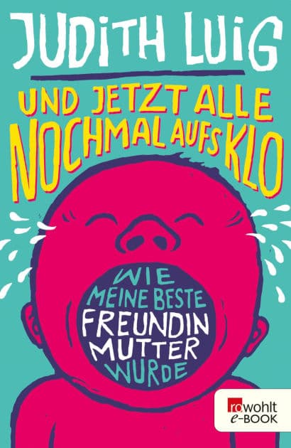 Und jetzt alle noch mal aufs Klo: Wie meine beste Freundin Mutter wurde by Judith Luig