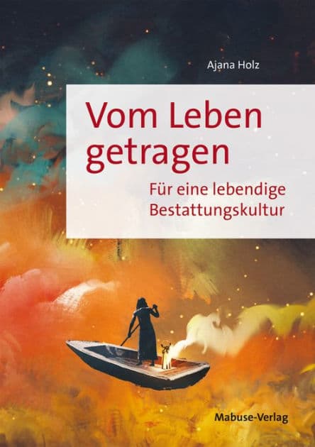 Vom Leben getragen: Für eine lebendige Bestattungskultur by Ajana Holz