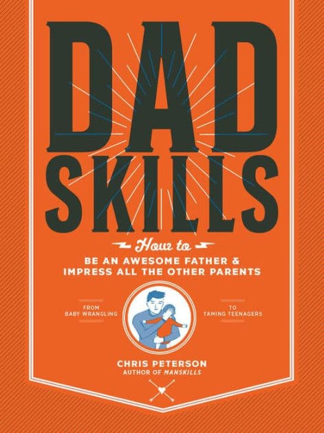 Dadskills: How to Be an Awesome Father and Impress All the Other Parents - From Baby Wrangling - To Taming Teenagers by Chris Peterson