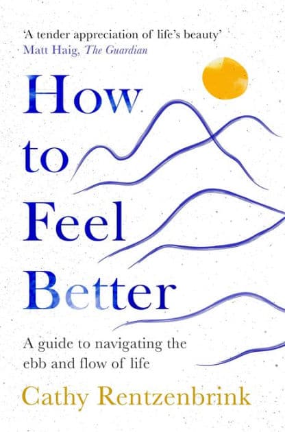 How to Feel Better: A Guide to Navigating the Ebb and Flow of Life by Cathy Rentzenbrink
