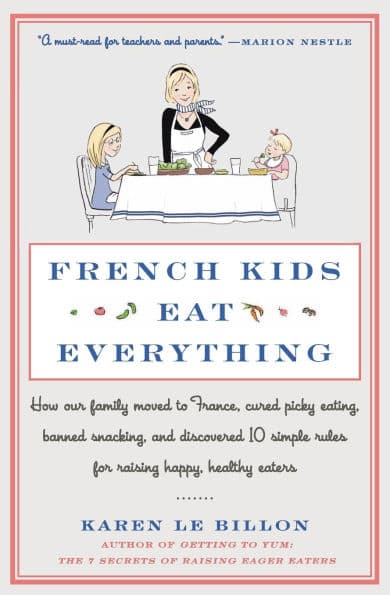 French Kids Eat Everything: How Our Family Moved to France, Cured Picky Eating, Banned Snacking, and Discovered 10 Simple Rules for Raising Happy, Healthy Eaters by Karen Le Billon