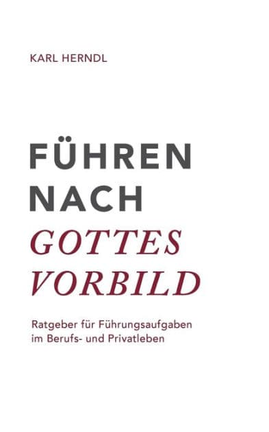 Führen nach Gottes Vorbild: Ratgeber für Führungsaufgaben im Berufs- und Privatleben by Karl Herndl