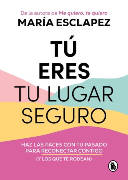Tú eres tu lugar seguro: Haz las paces con tu pasado para reconectar contigo (y los que te rodean) by María Esclapez