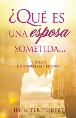 ¿Qué es una esposa sometida...y cómo convertirme en una? by Jennifer Peikert