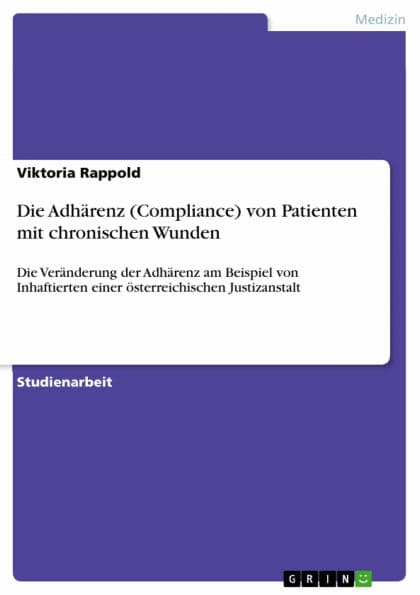Die Adhärenz (Compliance) von Patienten mit chronischen Wunden: Die Veränderung der Adhärenz am Beispiel von Inhaftierten einer österreichischen Justizanstalt by Viktoria Rappold