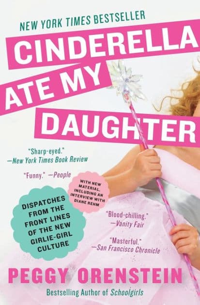 Cinderella Ate My Daughter: Dispatches from the Front Lines of the New Girlie-Girl Culture by Peggy Orenstein
